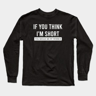 If You think I'm Short, You Should See My Patience Long Sleeve T-Shirt